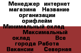 Менеджер  интернет-магазина › Название организации ­ орифлейм › Минимальный оклад ­ 20 000 › Максимальный оклад ­ 50 000 - Все города Работа » Вакансии   . Северная Осетия